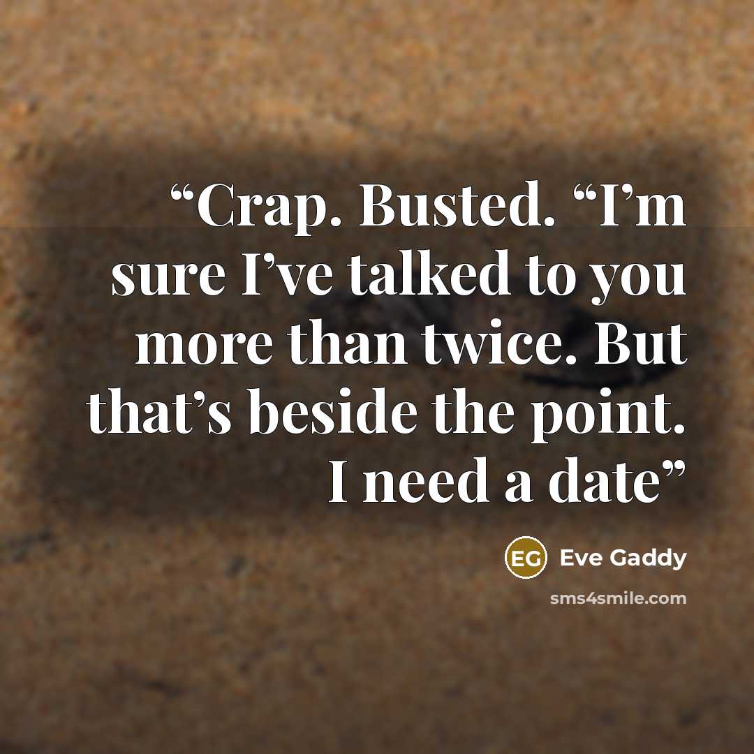 “Crap. Busted. “I’m sure I’ve talked to you more than twice. But that’s beside the point. I need a date” quote by Eve Gaddy