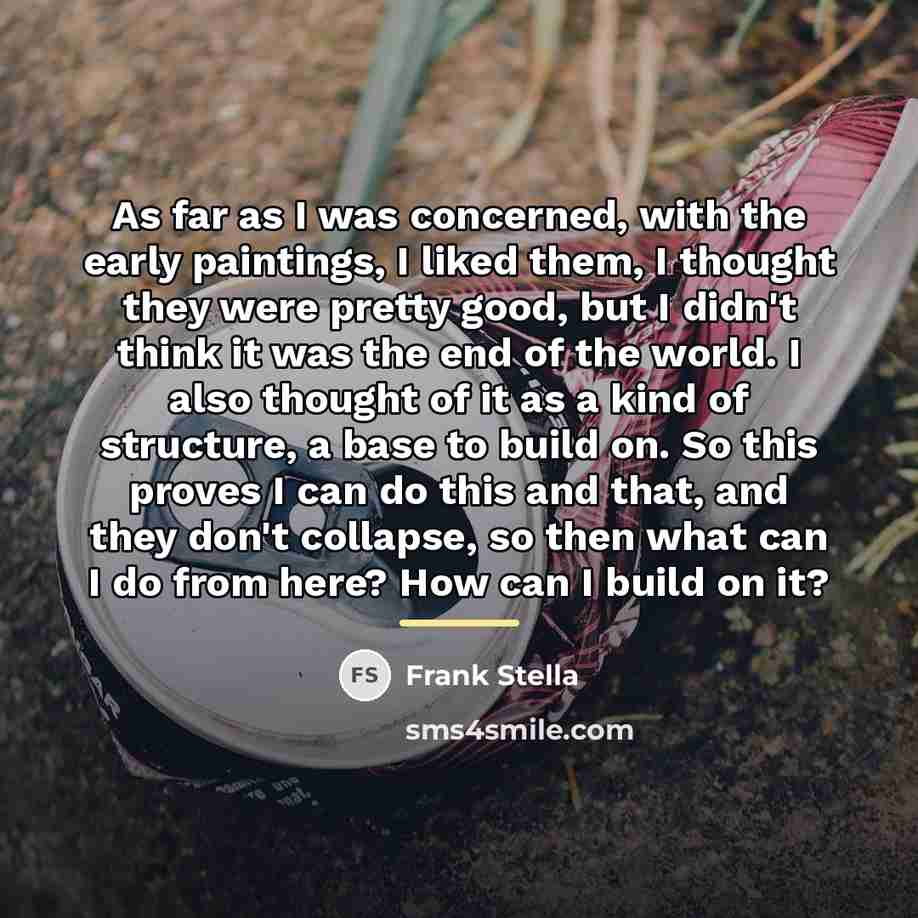 “As far as I was concerned, with the early paintings,…” quote by Frank Stella