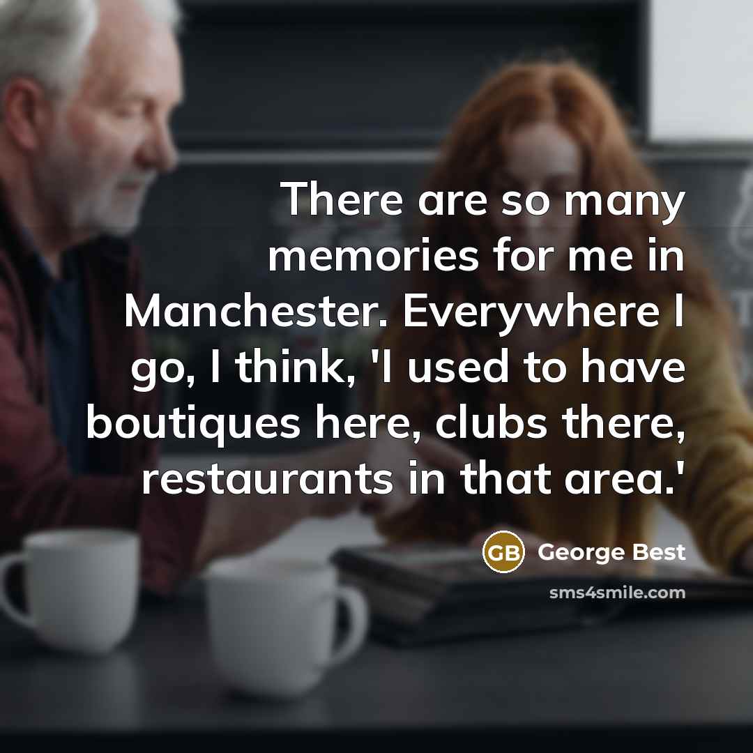 “There are so many memories for me in Manchester. Everywhere…” quote by George Best