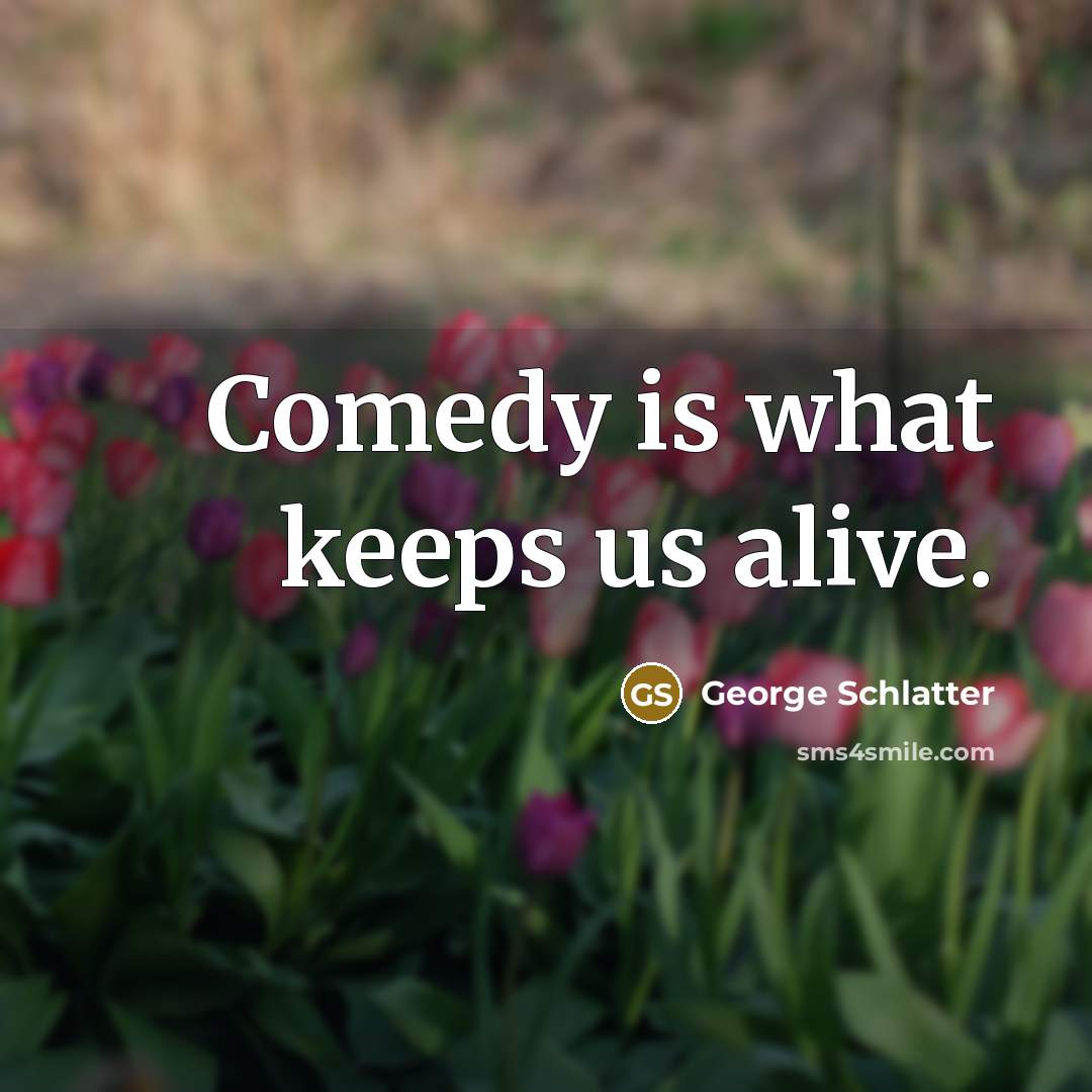 “Comedy is what keeps us alive.…” quote by George Schlatter