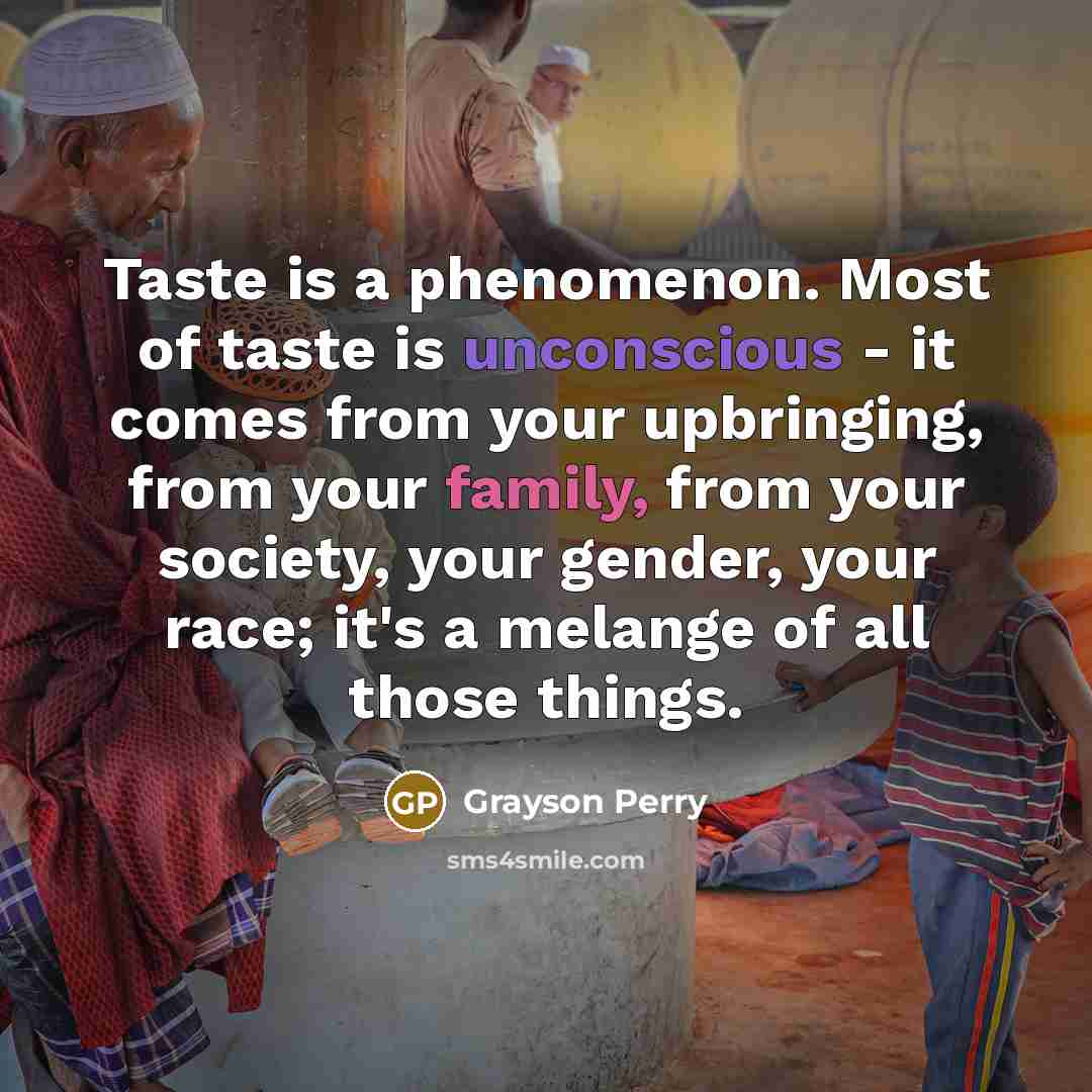 “Taste is a phenomenon. Most of taste is unconscious -…” quote by Grayson Perry