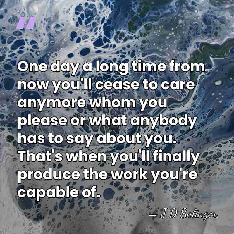 One day a long time from now you'll cease to care anymore&hellip; - J D Salinger