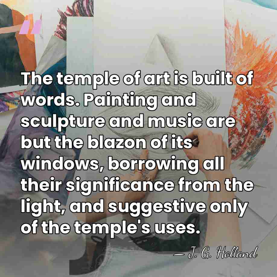 The temple of art is built of words. Painting and sculpture and&hellip; - J. G. Holland