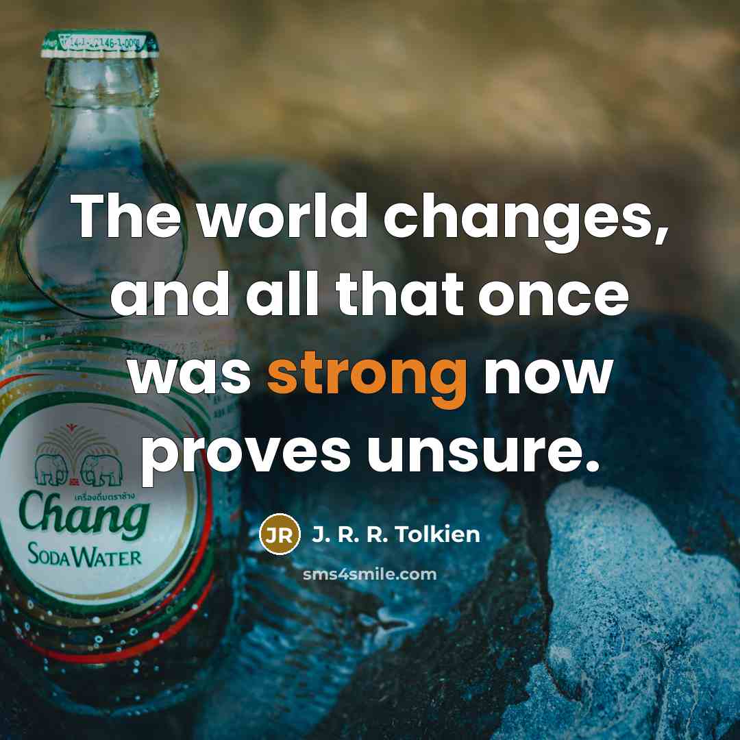 “The world changes, and all that once was strong now proves unsure.” quote by J. R. R. Tolkien