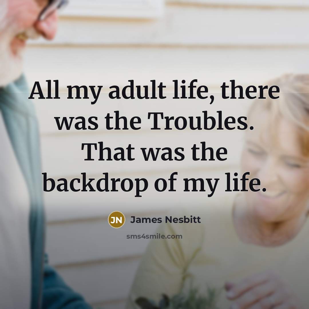 “All my adult life, there was the Troubles. That was…” quote by James Nesbitt