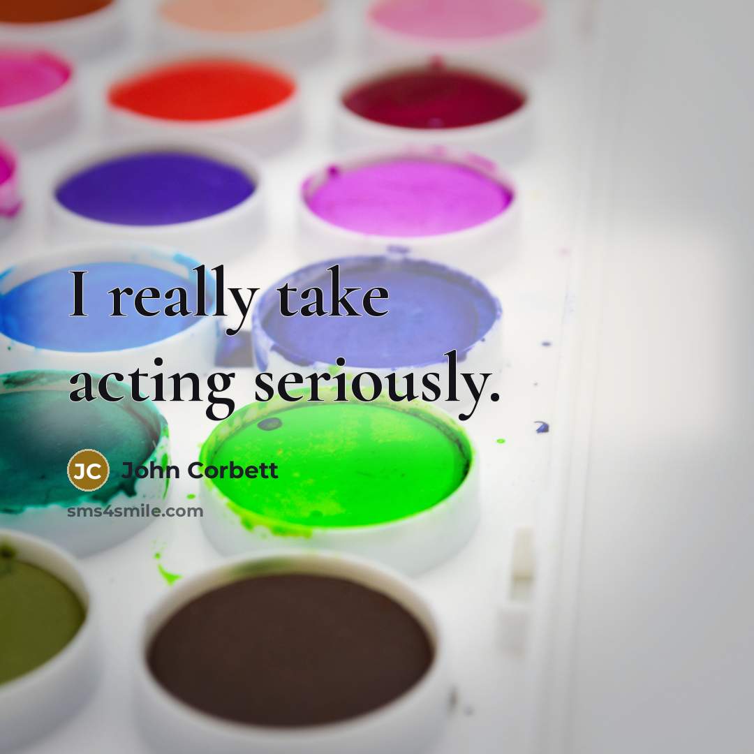 “I really take acting seriously.…” quote by John Corbett