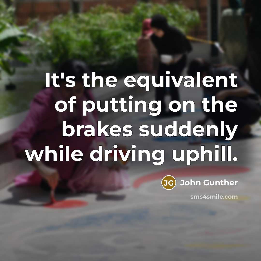 “It's the equivalent of putting on the brakes suddenly while…” quote by John Gunther