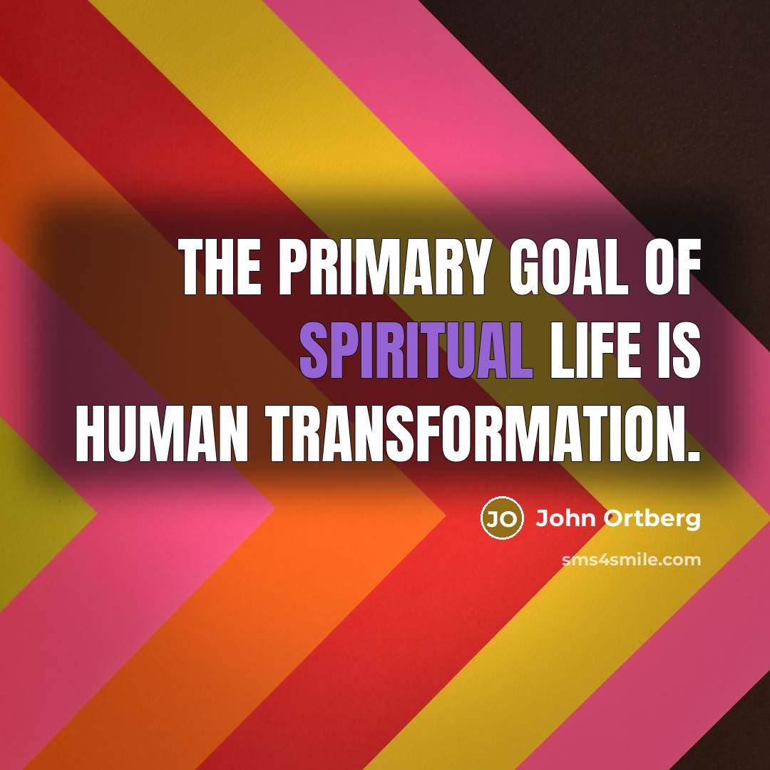 “The primary goal of spiritual life is human transformation.…” quote by John Ortberg