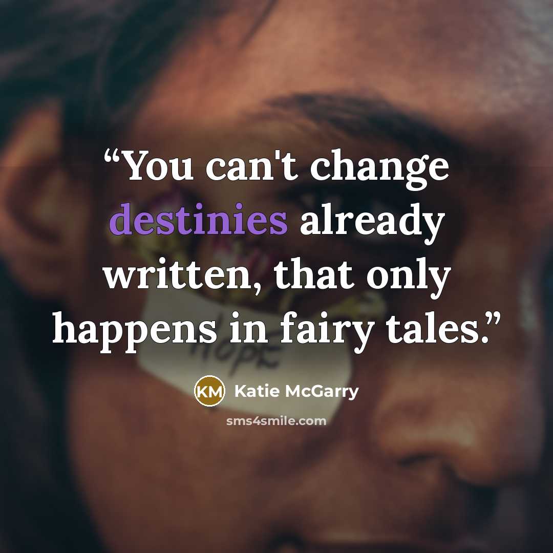 “You can't change destinies already written, that only happens in fairy tales.” quote by Katie McGarry