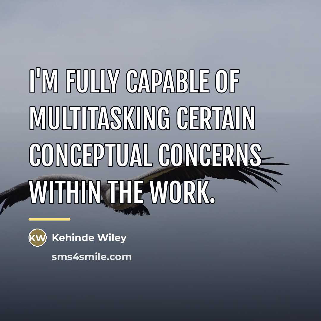 “I'm fully capable of multitasking certain conceptual concerns within the…” quote by Kehinde Wiley