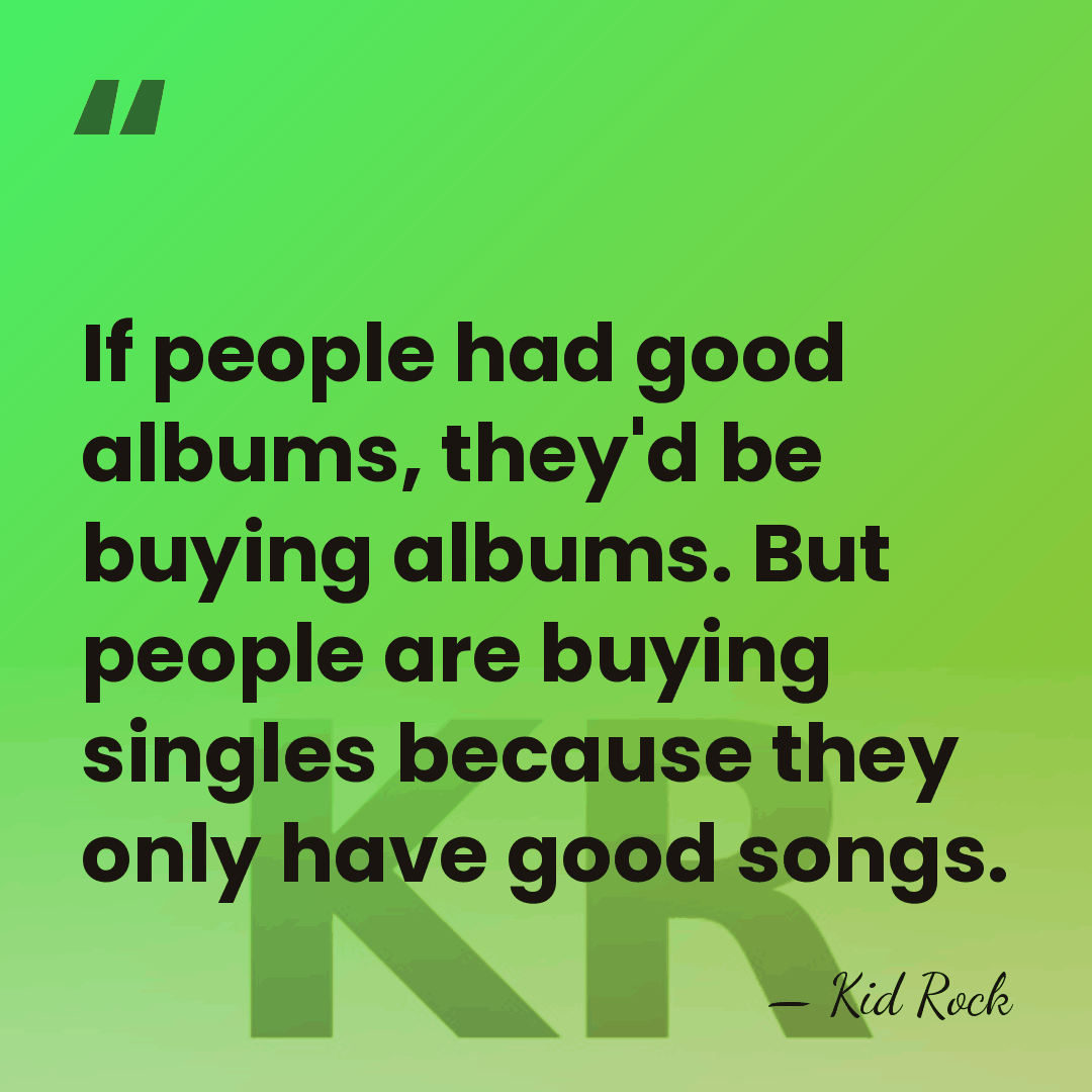 If people had good albums, they'd be buying albums. But people are&hellip; - Kid Rock