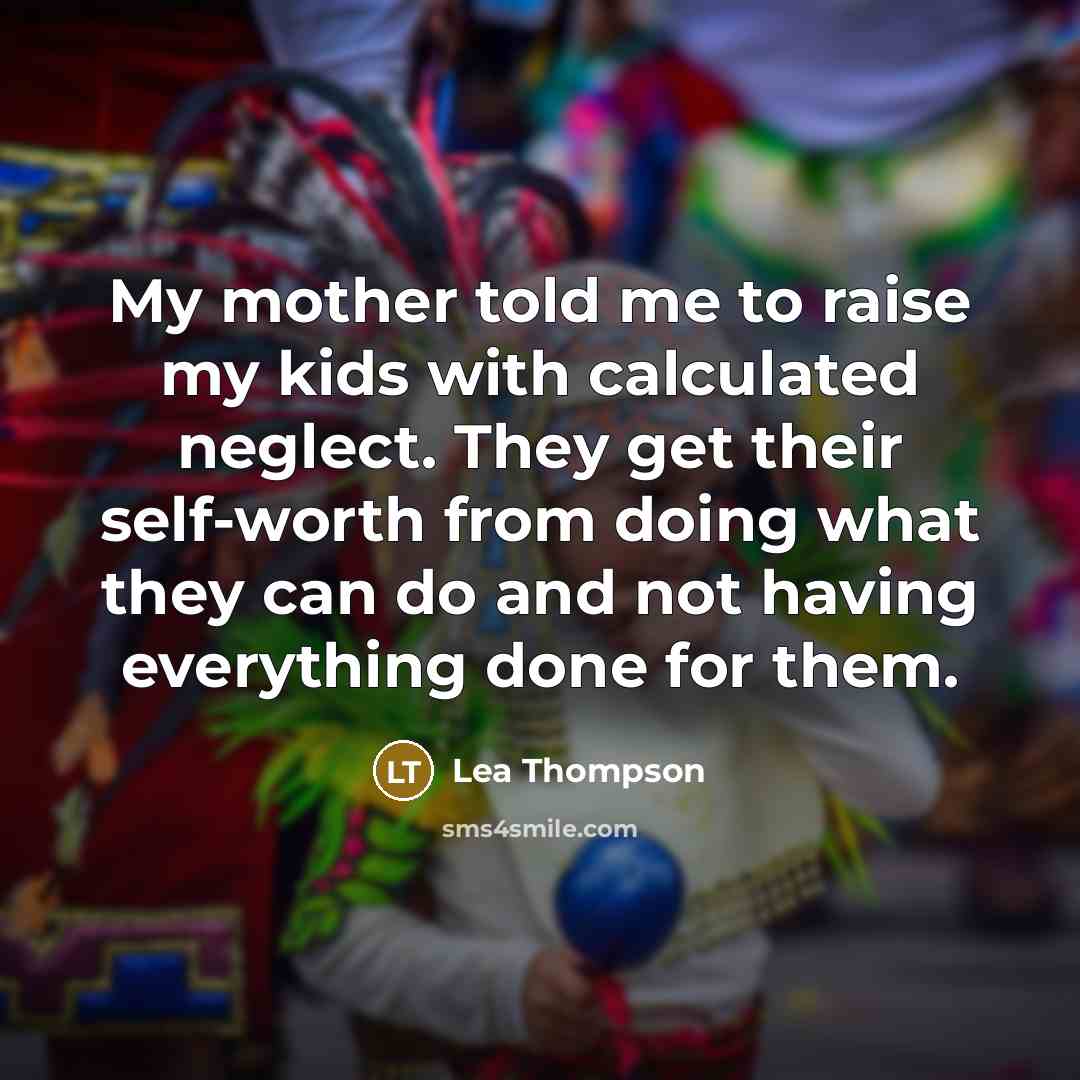“My mother told me to raise my kids with calculated…” quote by Lea Thompson