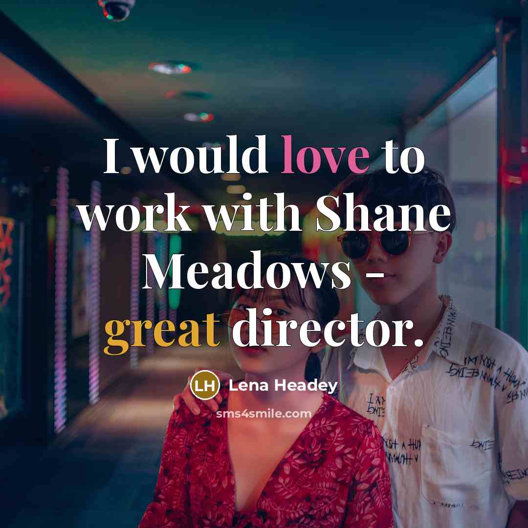 “I would love to work with Shane Meadows - great…” quote by Lena Headey