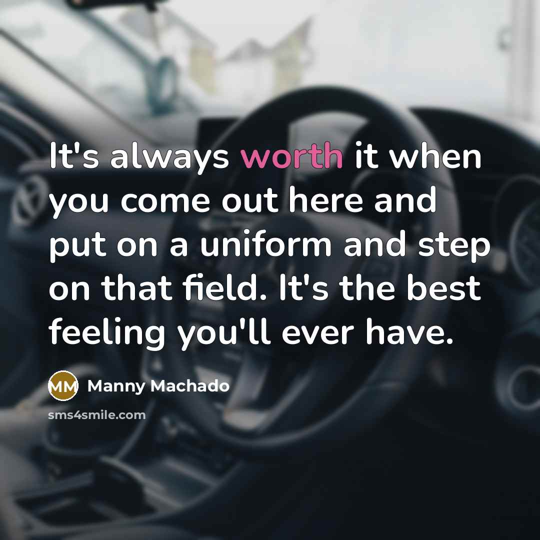 “It's always worth it when you come out here and…” quote by Manny Machado