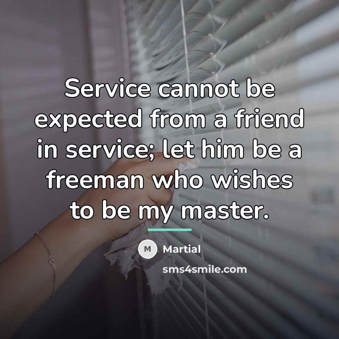 “Service cannot be expected from a friend in service; let…” quote by Martial