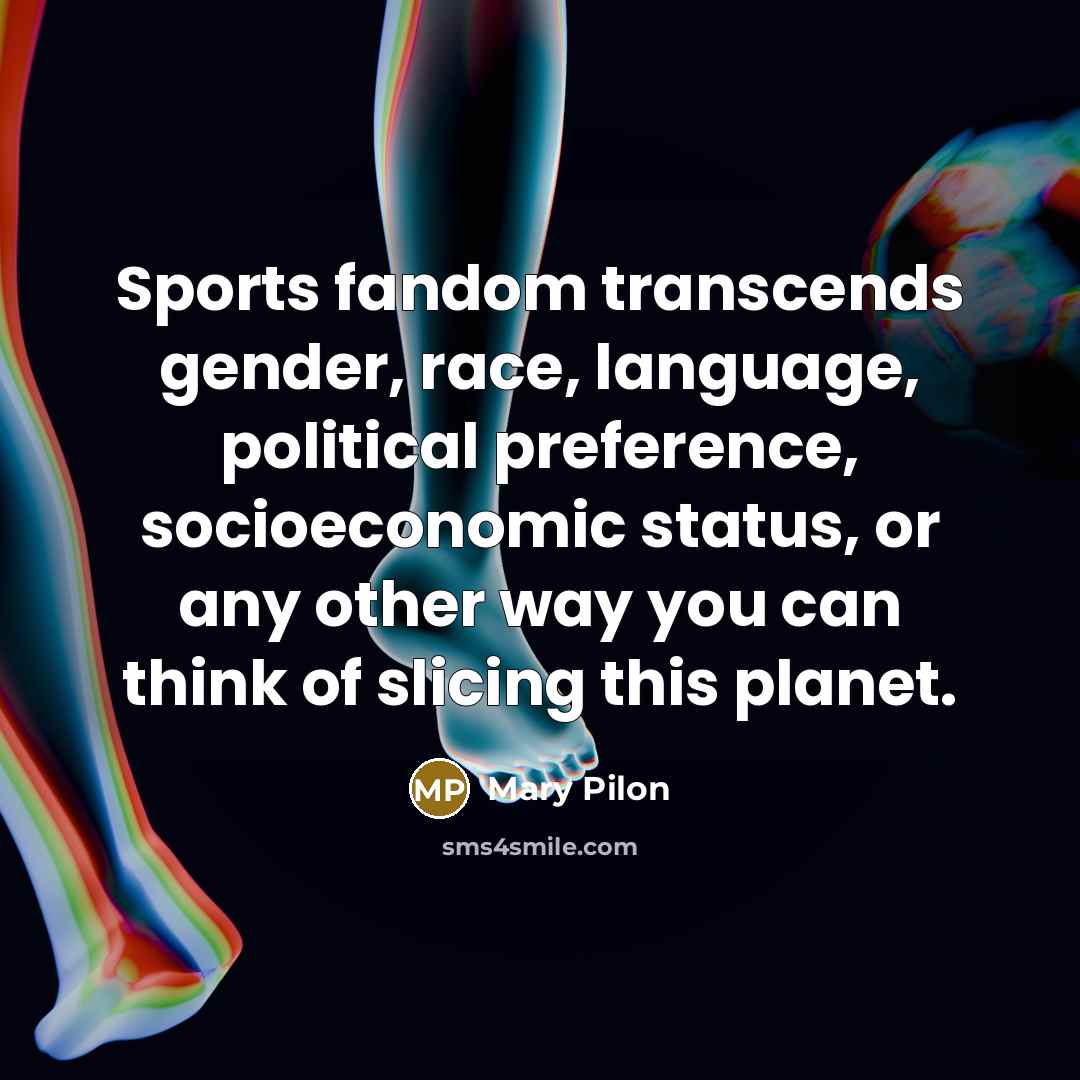 “Sports fandom transcends gender, race, language, political preference, socioeconomic status,…” quote by Mary Pilon