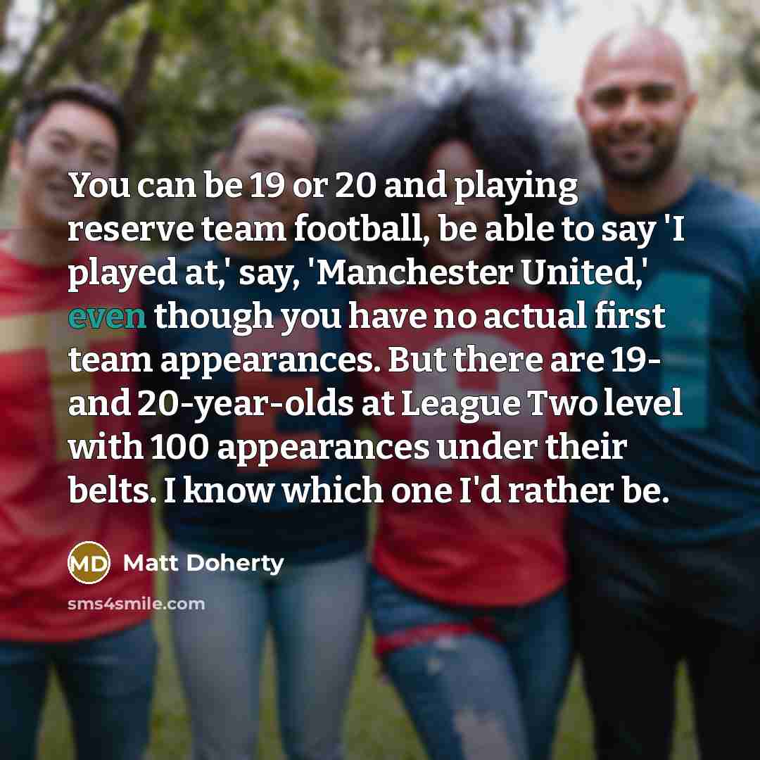 “You can be 19 or 20 and playing reserve team…” quote by Matt Doherty