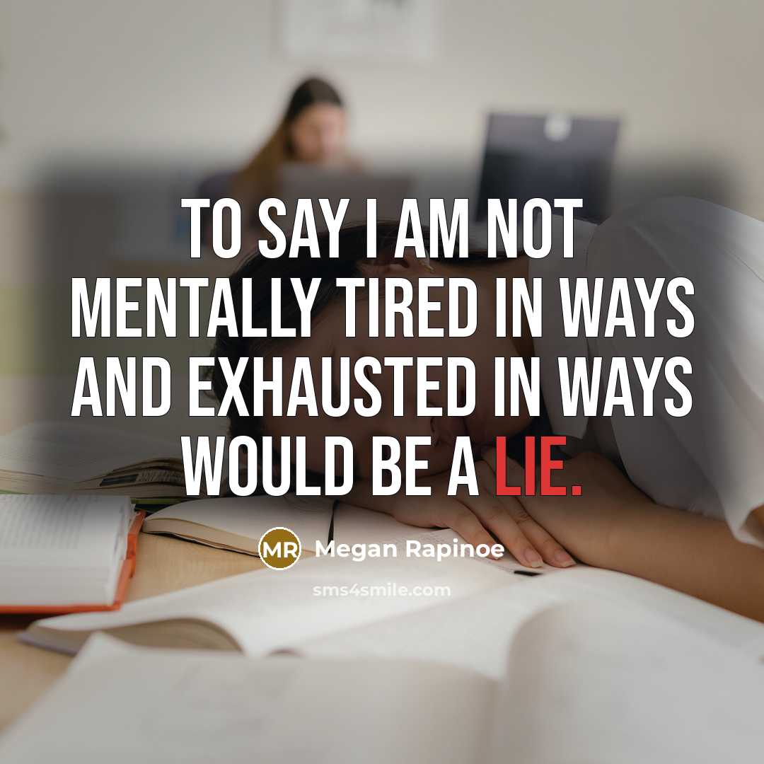“To say I am not mentally tired in ways and…” quote by Megan Rapinoe