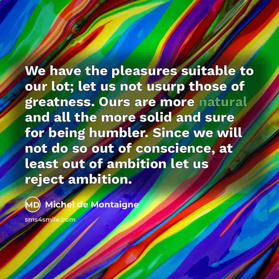 “We have the pleasures suitable to our lot; let us…” quote by Michel de Montaigne