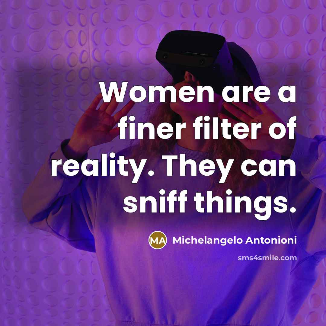 “Women are a finer filter of reality. They can sniff…” quote by Michelangelo Antonioni