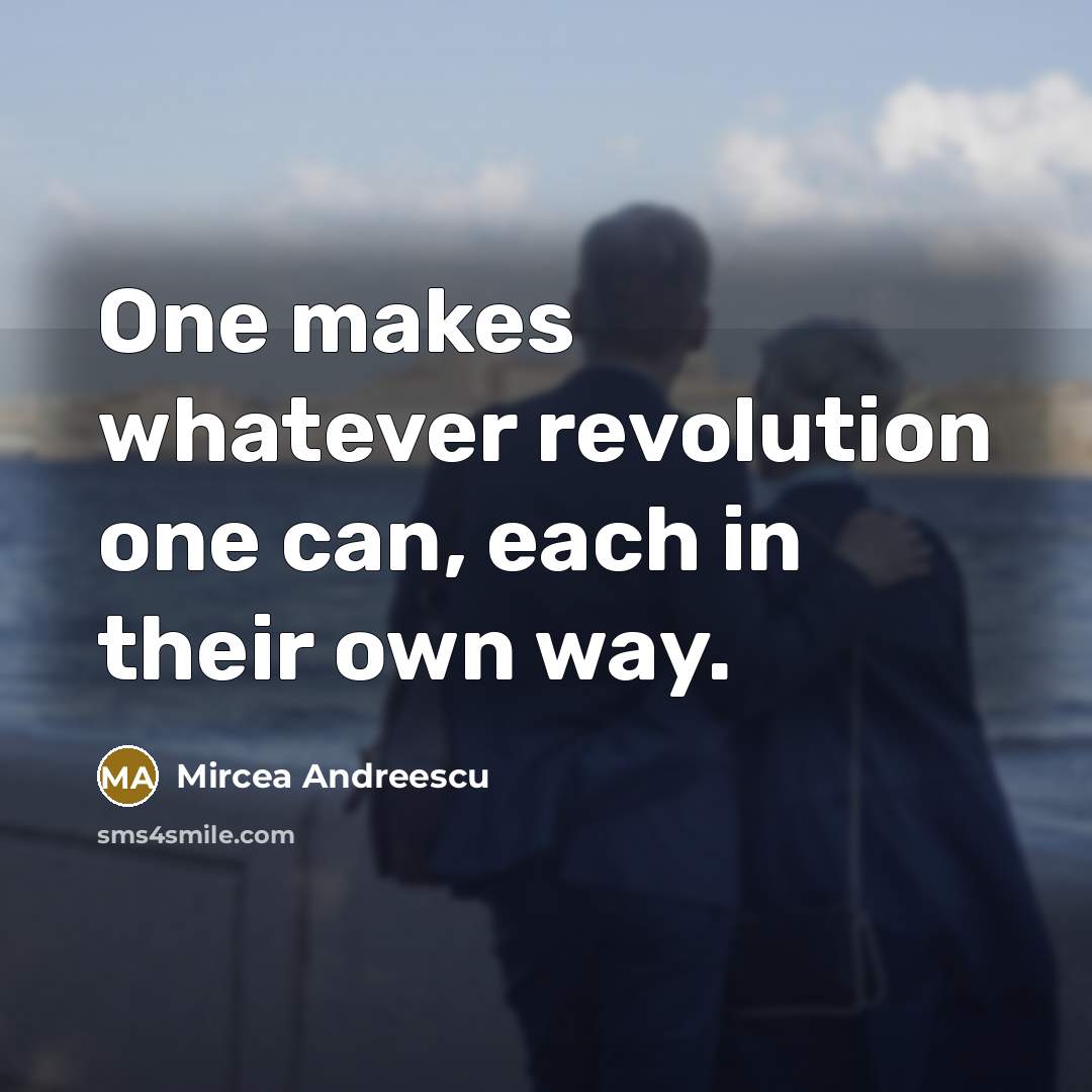 “One makes whatever revolution one can, each in their own way.” quote by Mircea Andreescu
