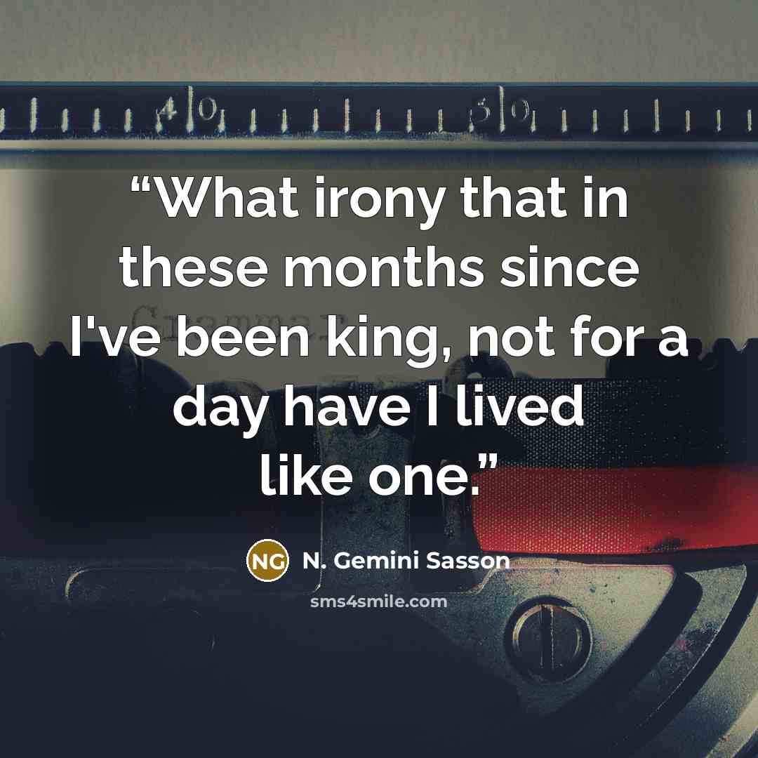 “What irony that in these months since I've been king, not for a day have I lived like one.” quote by N. Gemini Sasson
