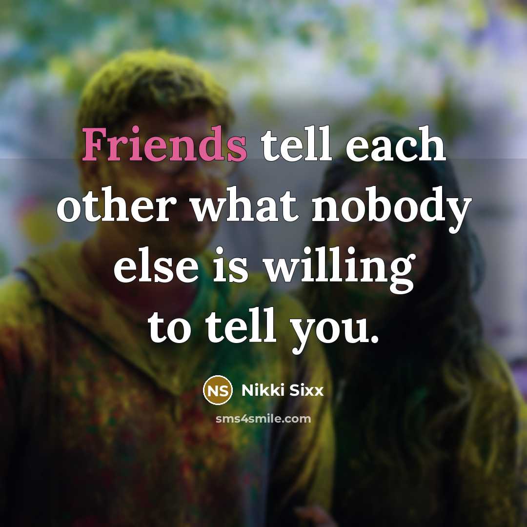 “Friends tell each other what nobody else is willing to tell you.” quote by Nikki Sixx