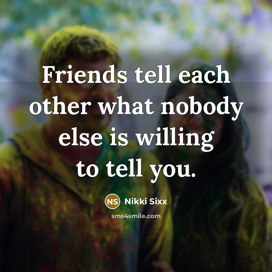“Friends tell each other what nobody else is willing to…” quote by Nikki Sixx