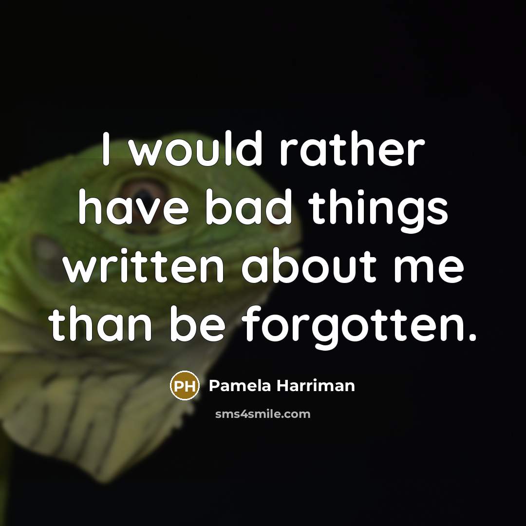 “I would rather have bad things written about me than be forgotten.” quote by Pamela Harriman