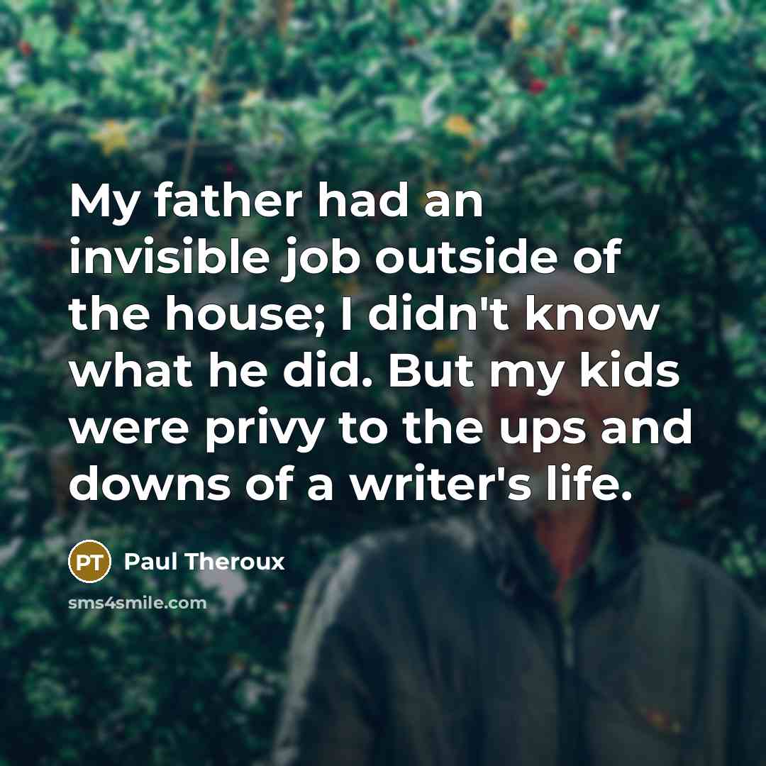 “My father had an invisible job outside of the house;…” quote by Paul Theroux