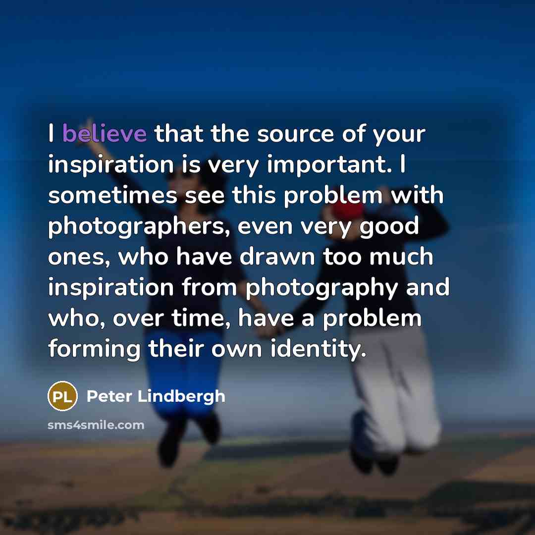 “I believe that the source of your inspiration is very…” quote by Peter Lindbergh