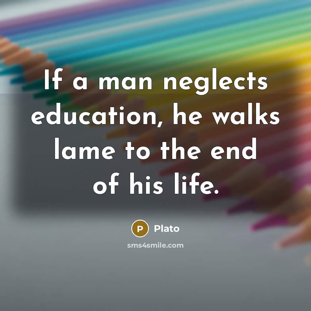 “If a man neglects education, he walks lame to the…” quote by Plato