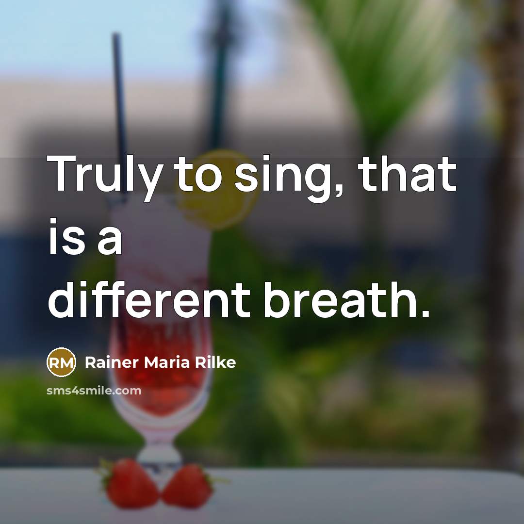 “Truly to sing, that is a different breath.” quote by Rainer Maria Rilke