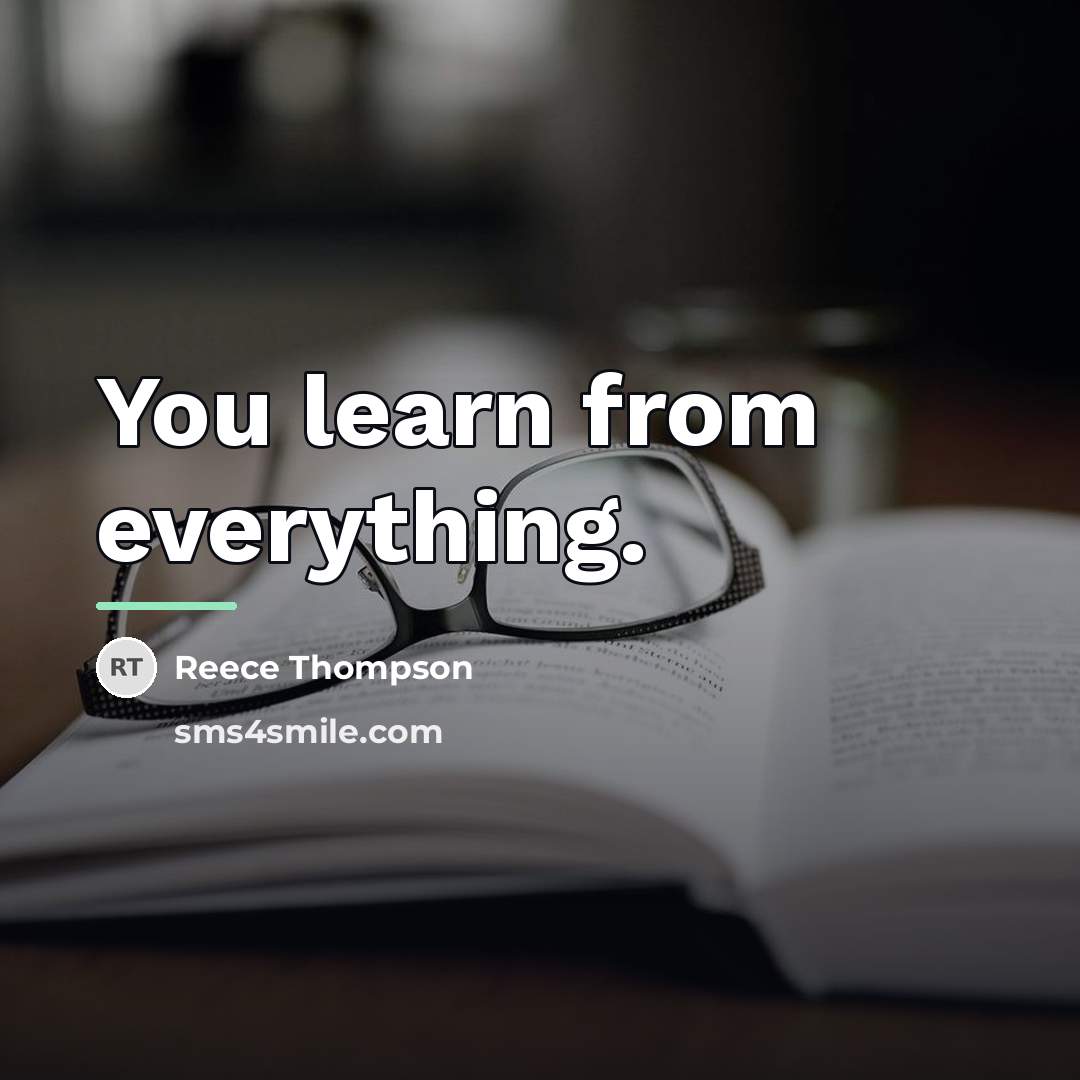 “You learn from everything.…” quote by Reece Thompson