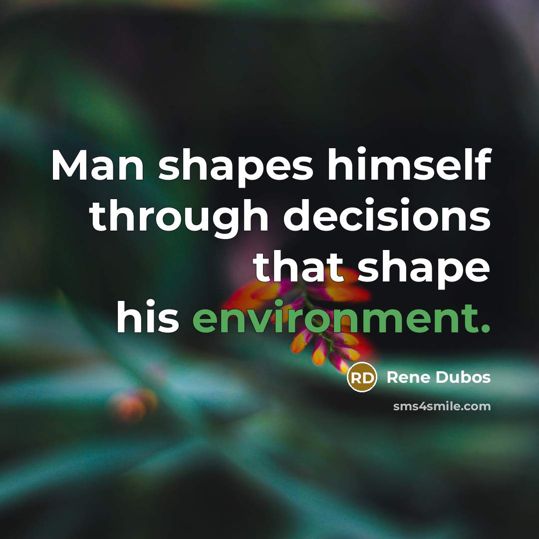 “Man shapes himself through decisions that shape his environment.…” quote by Rene Dubos