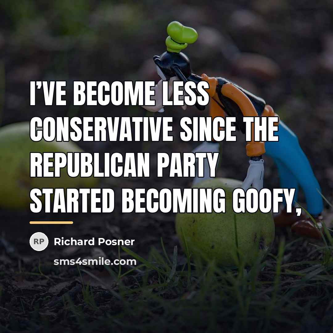 “I’ve become less conservative since the Republican Party started becoming…” quote by Richard Posner