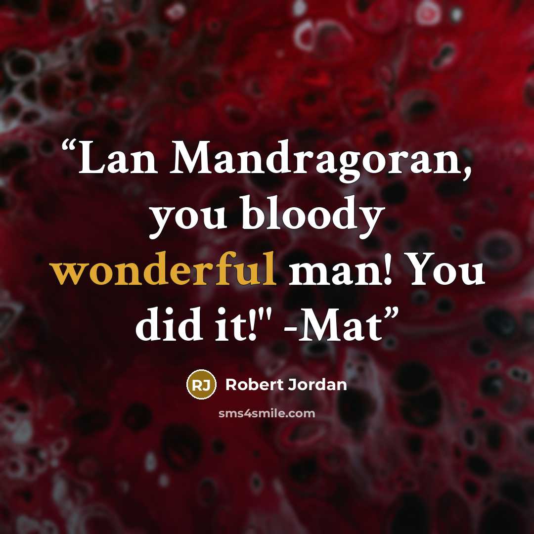 “Lan Mandragoran, you bloody wonderful man! You did it!" -Mat” quote by Robert Jordan