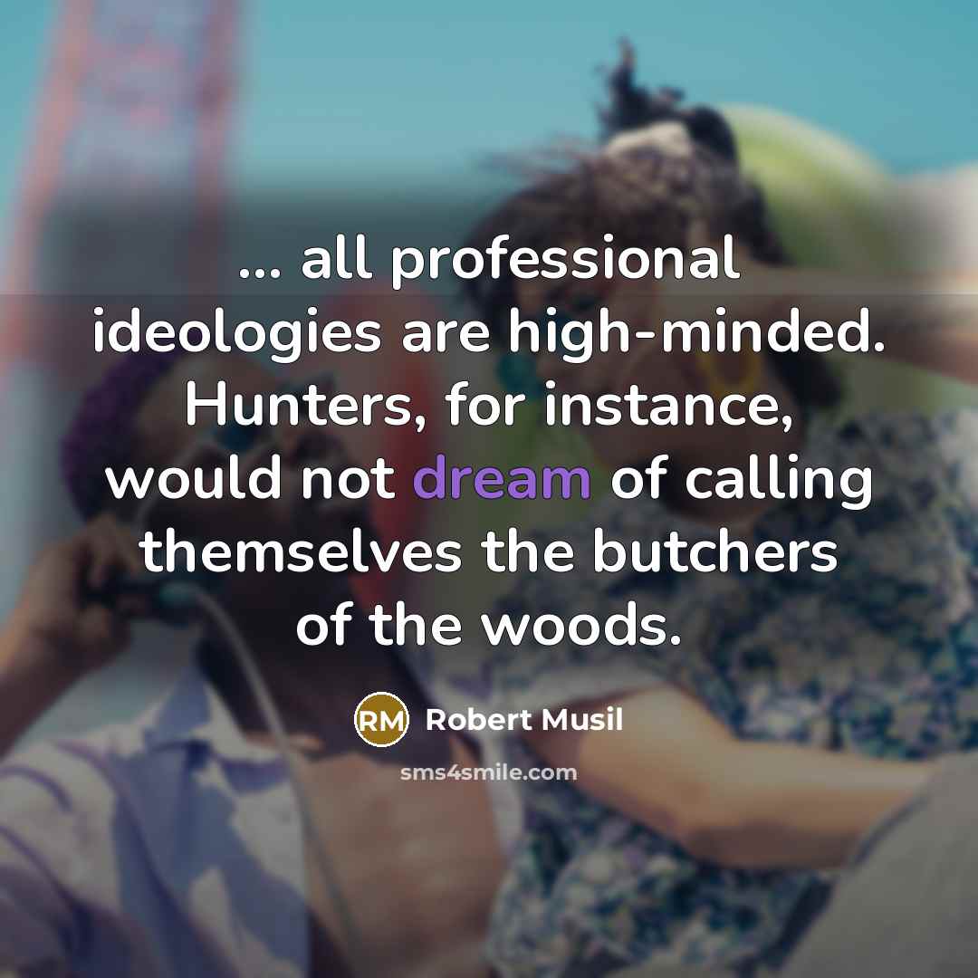 “... all professional ideologies are high-minded. Hunters, for instance, would…” quote by Robert Musil