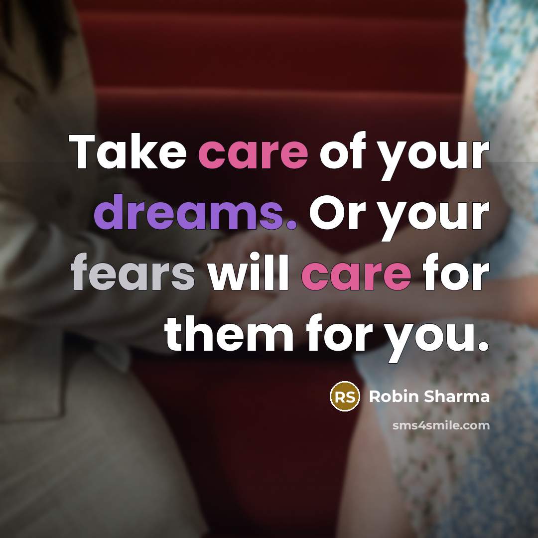 “Take care of your dreams. Or your fears will care…” quote by Robin Sharma