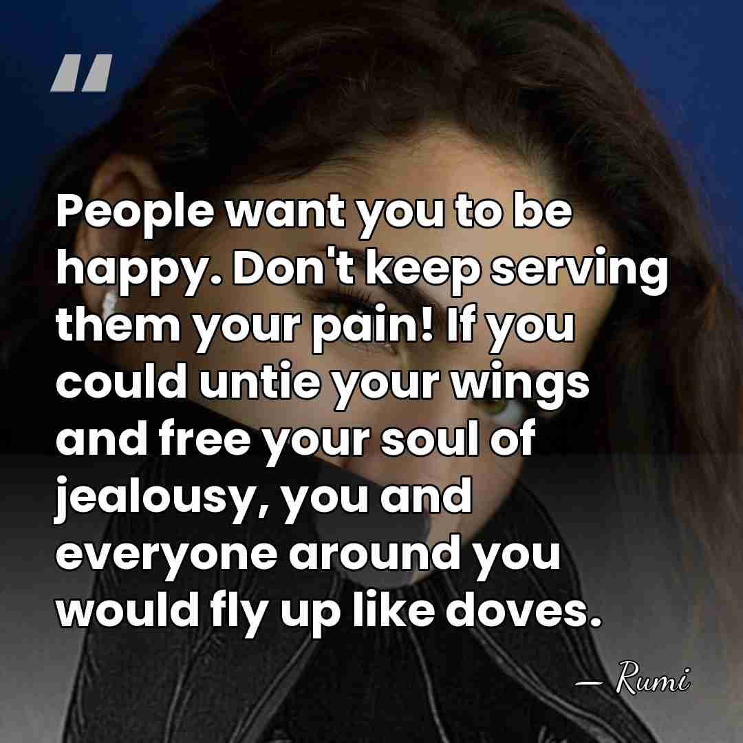People want you to be happy. Don't keep serving them your pain!&hellip; - Rumi