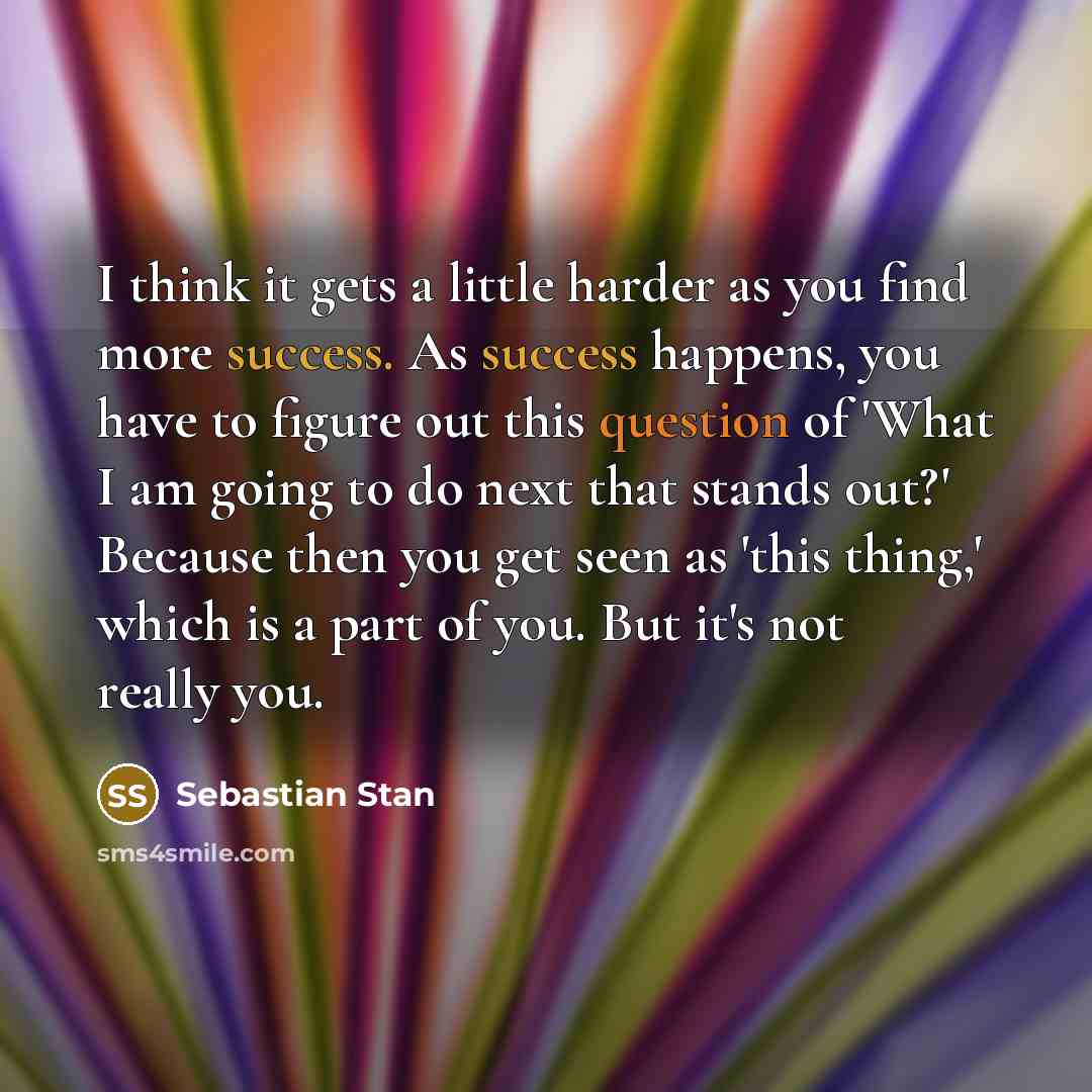 “I think it gets a little harder as you find…” quote by Sebastian Stan