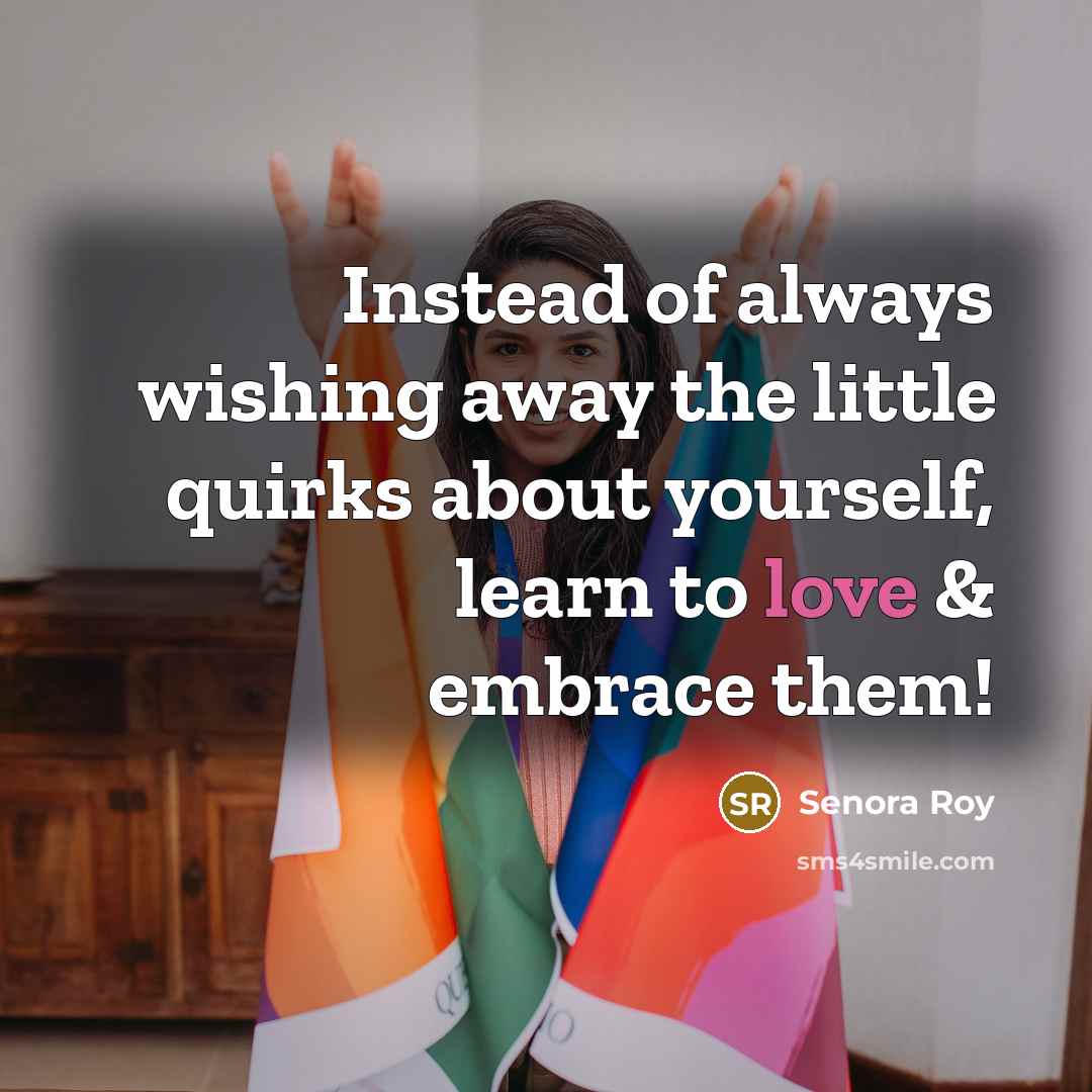 “Instead of always wishing away the little quirks about yourself,…” quote by Senora Roy