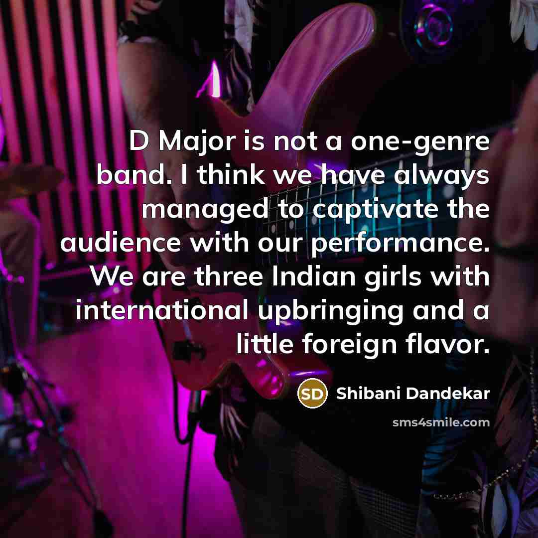 “D Major is not a one-genre band. I think we…” quote by Shibani Dandekar