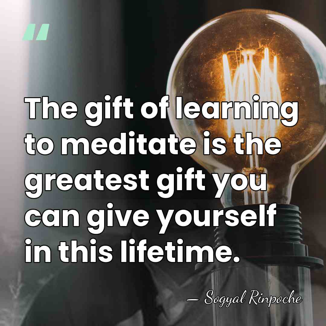 The gift of learning to meditate is the greatest gift you can&hellip; - Sogyal Rinpoche