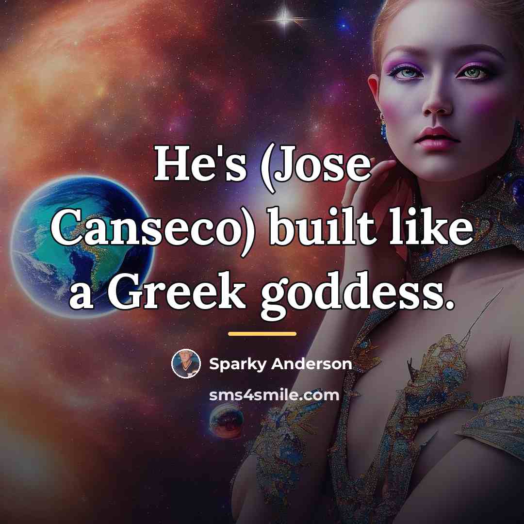 “He's (Jose Canseco) built like a Greek goddess.…” quote by Sparky Anderson