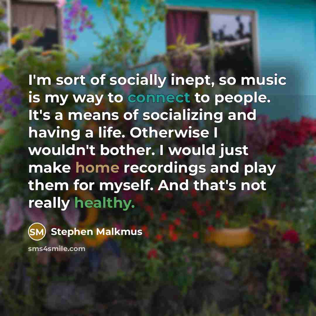 “I'm sort of socially inept, so music is my way…” quote by Stephen Malkmus