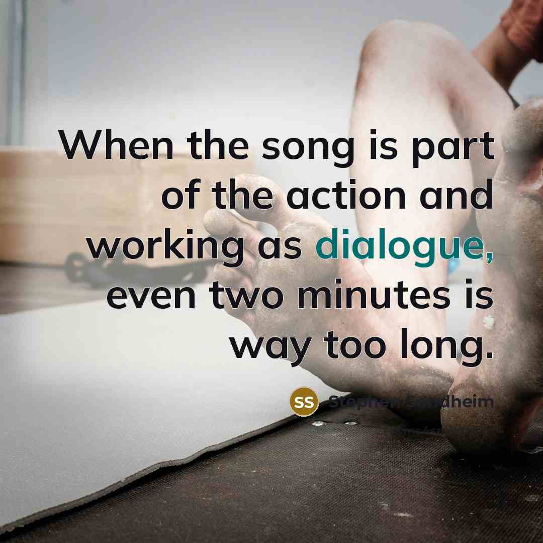 “When the song is part of the action and working…” quote by Stephen Sondheim