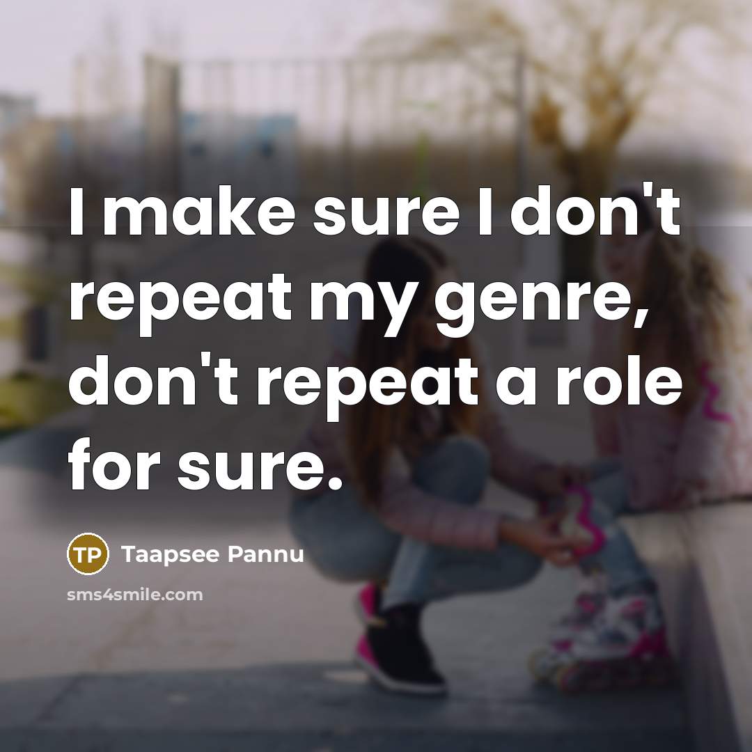 “I make sure I don't repeat my genre, don't repeat…” quote by Taapsee Pannu