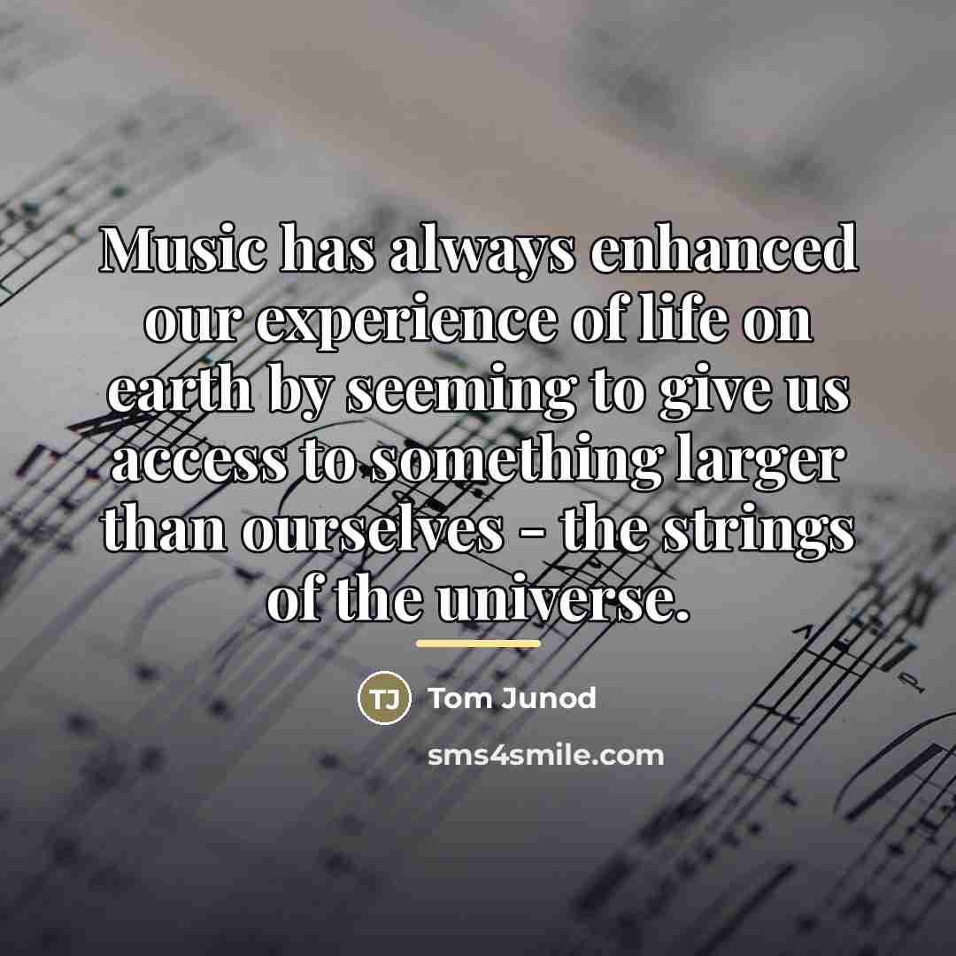“Music has always enhanced our experience of life on earth…” quote by Tom Junod