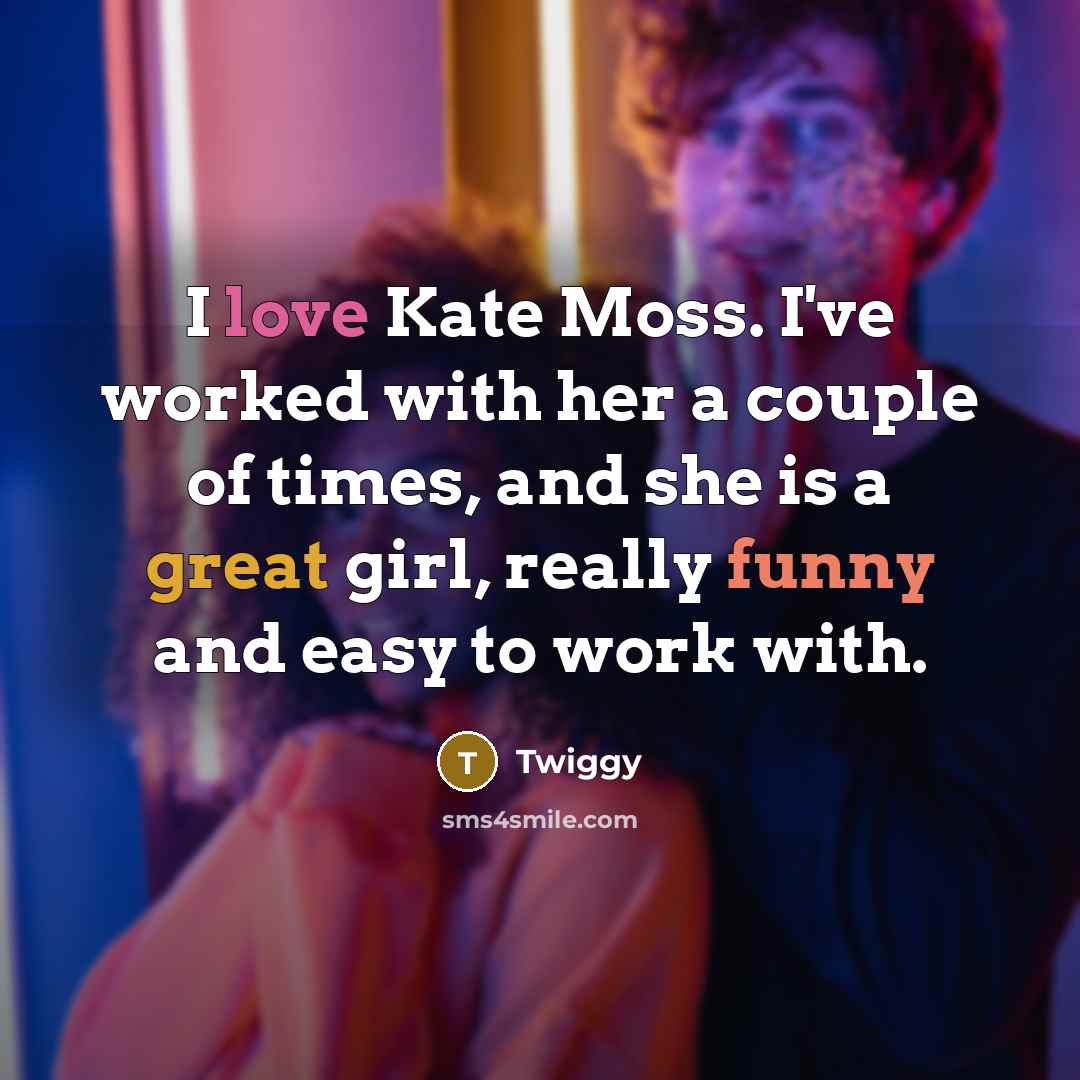 “I love Kate Moss. I've worked with her a couple…” quote by Twiggy